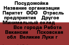 Посудомойка › Название организации ­ Паритет, ООО › Отрасль предприятия ­ Другое › Минимальный оклад ­ 23 000 - Все города Работа » Вакансии   . Псковская обл.,Великие Луки г.